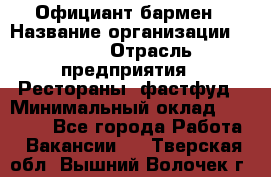 Официант-бармен › Название организации ­ VBGR › Отрасль предприятия ­ Рестораны, фастфуд › Минимальный оклад ­ 25 000 - Все города Работа » Вакансии   . Тверская обл.,Вышний Волочек г.